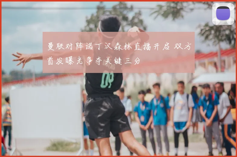 曼联对阵诺丁汉森林直播开启 双方首发曝光争夺关键三分
