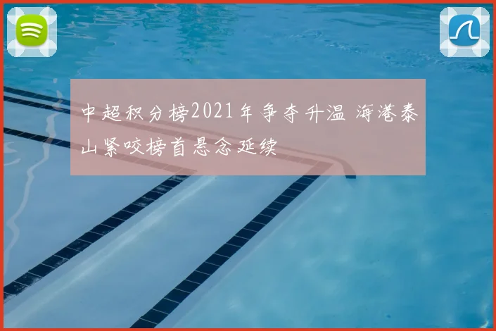 中超积分榜2021年争夺升温 海港泰山紧咬榜首悬念延续