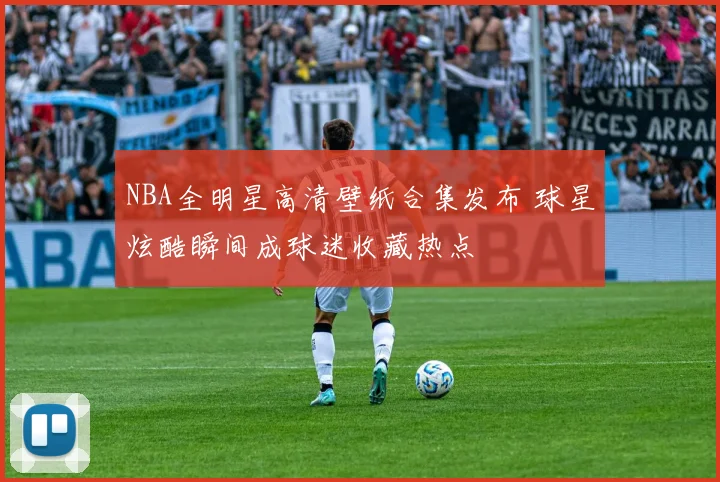 NBA全明星高清壁纸合集发布 球星炫酷瞬间成球迷收藏热点