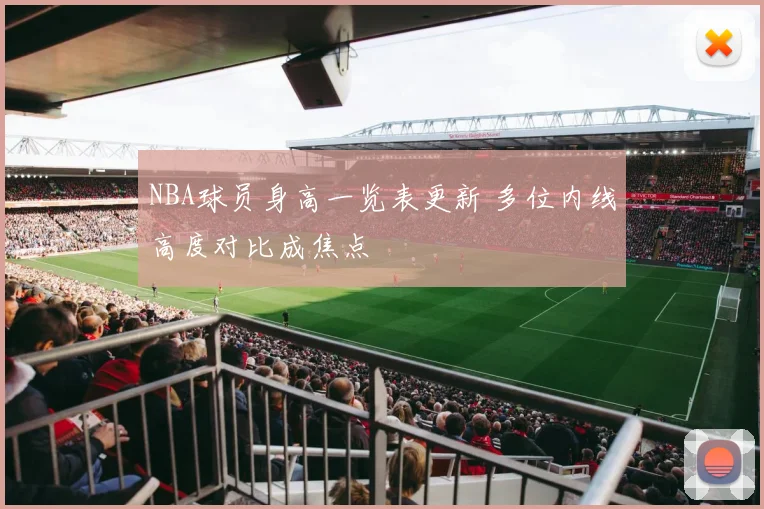 NBA球员身高一览表更新 多位内线高度对比成焦点