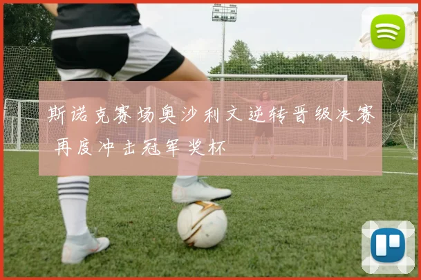 斯诺克赛场奥沙利文逆转晋级决赛 再度冲击冠军奖杯