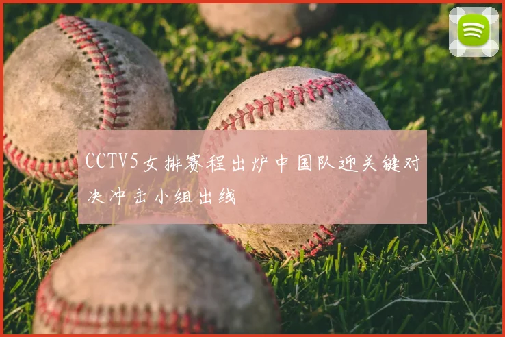 CCTV5女排赛程出炉中国队迎关键对决冲击小组出线