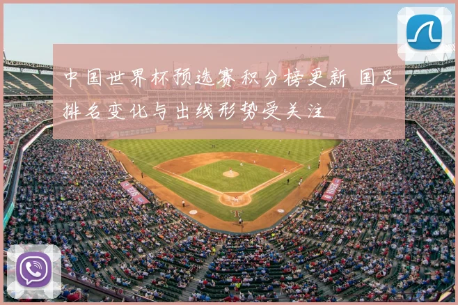 中国世界杯预选赛积分榜更新 国足排名变化与出线形势受关注