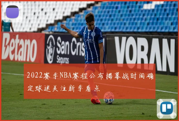 2022赛季NBA赛程公布揭幕战时间确定球迷关注新季看点