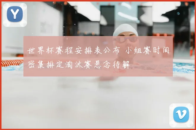 世界杯赛程安排表公布 小组赛时间密集排定淘汰赛悬念待解