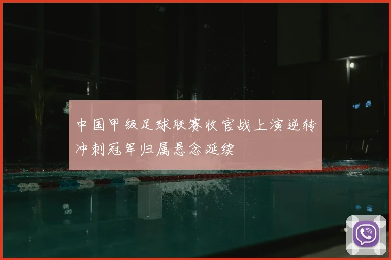 中国甲级足球联赛收官战上演逆转冲刺冠军归属悬念延续
