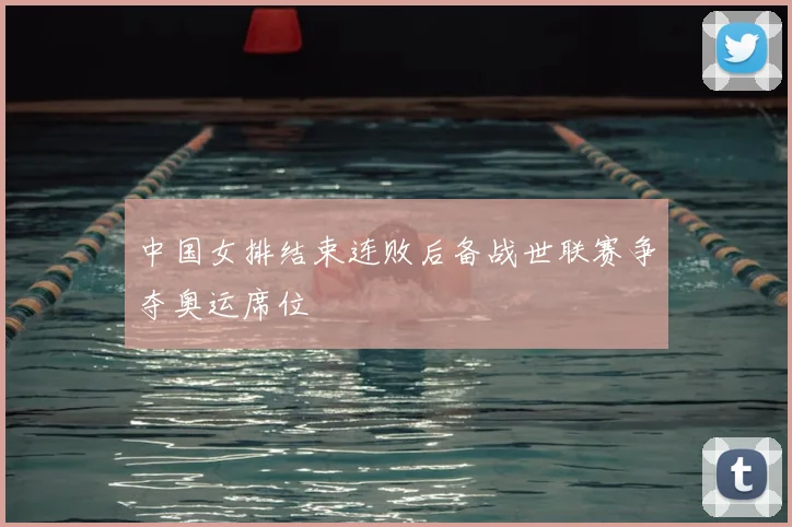 中国女排结束连败后备战世联赛争夺奥运席位