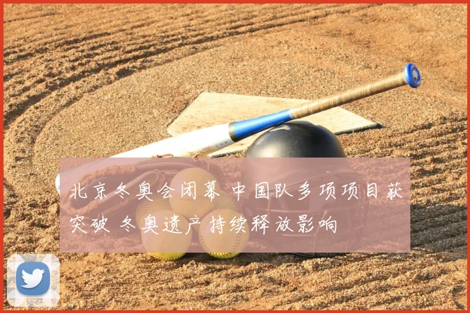 北京冬奥会闭幕 中国队多项项目获突破 冬奥遗产持续释放影响