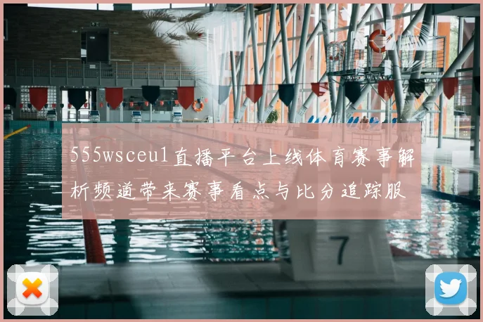 555wsceu1直播平台上线体育赛事解析频道带来赛事看点与比分追踪服务