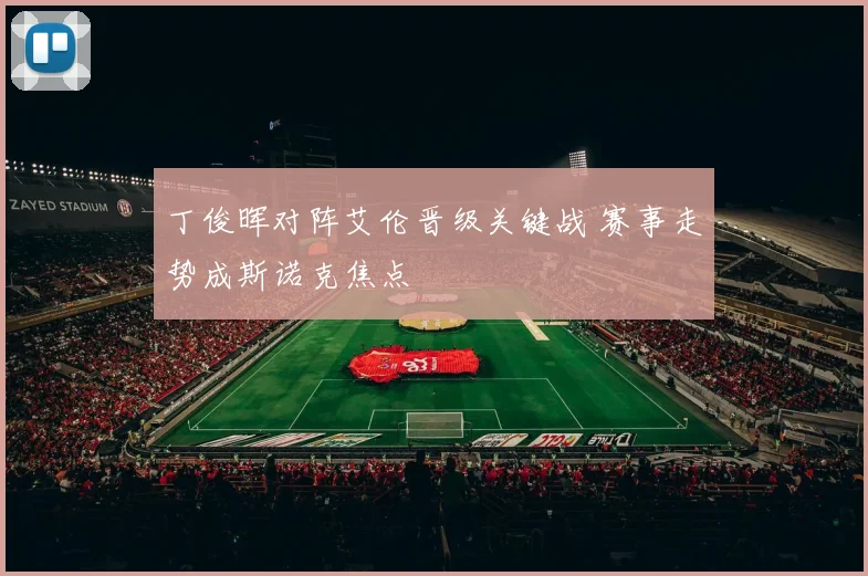 丁俊晖对阵艾伦晋级关键战 赛事走势成斯诺克焦点