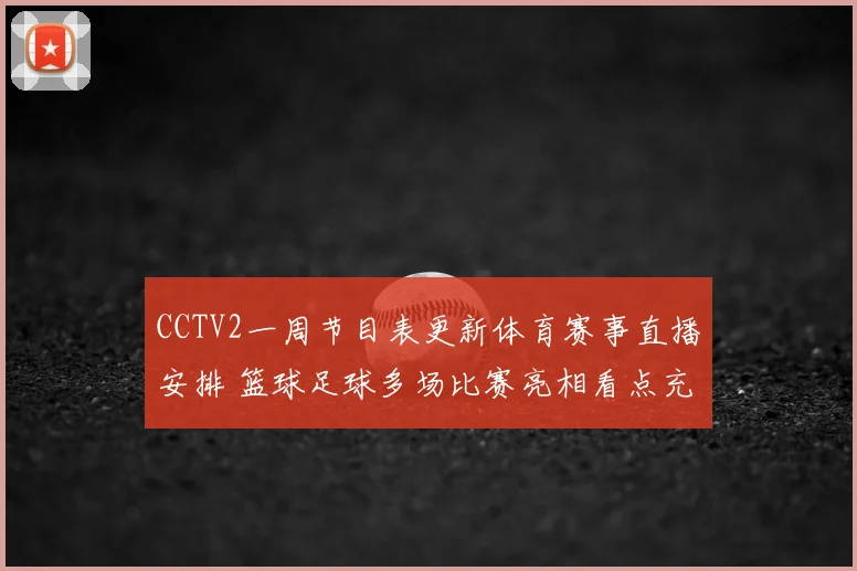 CCTV2一周节目表更新体育赛事直播安排 篮球足球多场比赛亮相看点充足