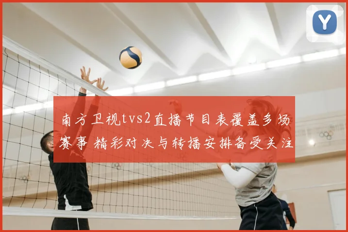 南方卫视tvs2直播节目表覆盖多场赛事 精彩对决与转播安排备受关注