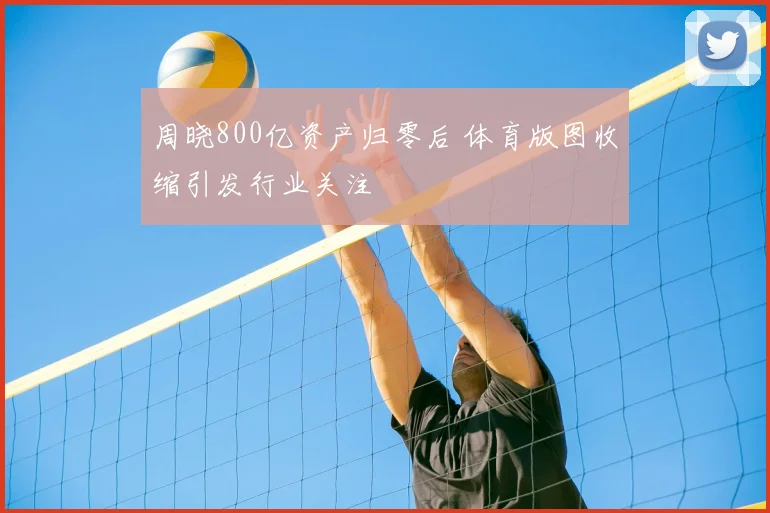 周晓800亿资产归零后 体育版图收缩引发行业关注