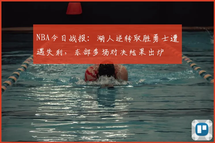 NBA今日战报：湖人逆转取胜勇士遭遇失利，东部多场对决结果出炉