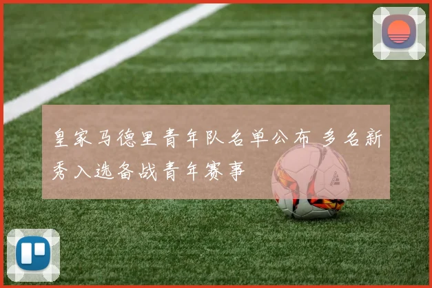 皇家马德里青年队名单公布 多名新秀入选备战青年赛事