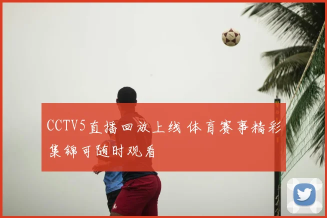CCTV5直播回放上线 体育赛事精彩集锦可随时观看