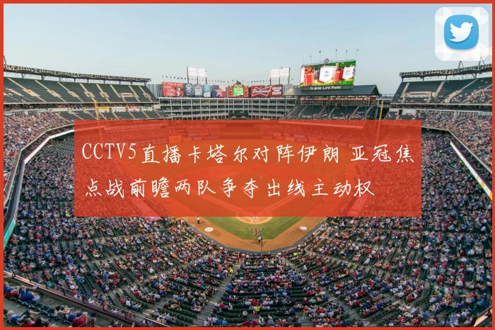 CCTV5直播卡塔尔对阵伊朗 亚冠焦点战前瞻两队争夺出线主动权