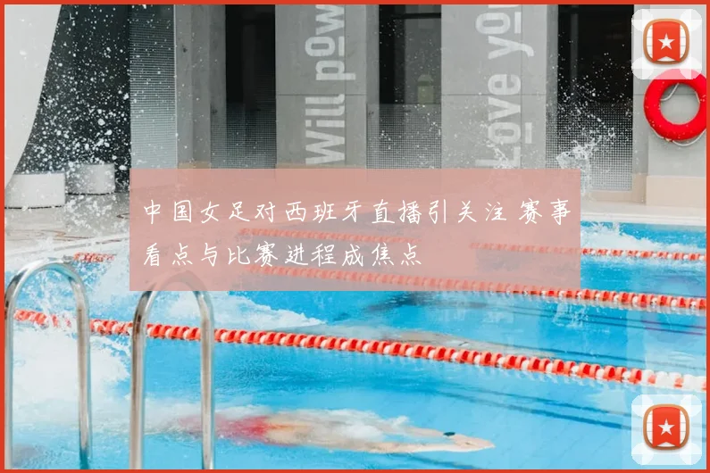 中国女足对西班牙直播引关注 赛事看点与比赛进程成焦点