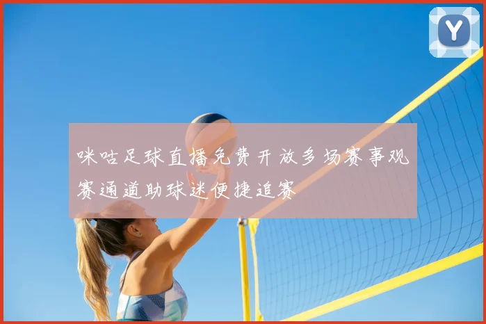 咪咕足球直播免费开放多场赛事观赛通道助球迷便捷追赛