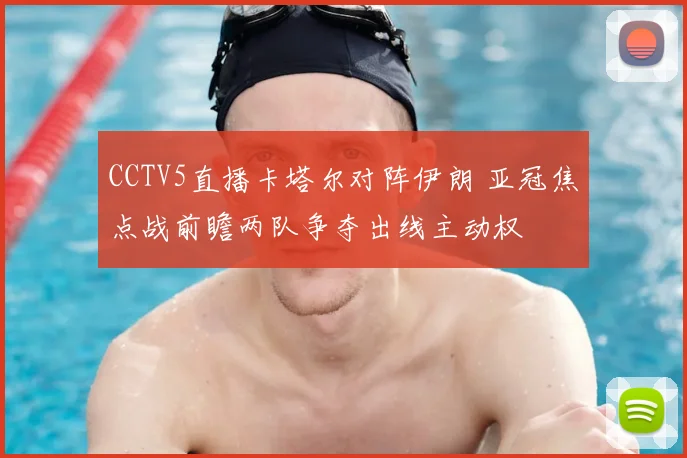 CCTV5直播卡塔尔对阵伊朗 亚冠焦点战前瞻两队争夺出线主动权