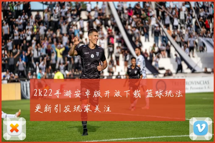 2k22手游安卓版开放下载 篮球玩法更新引发玩家关注