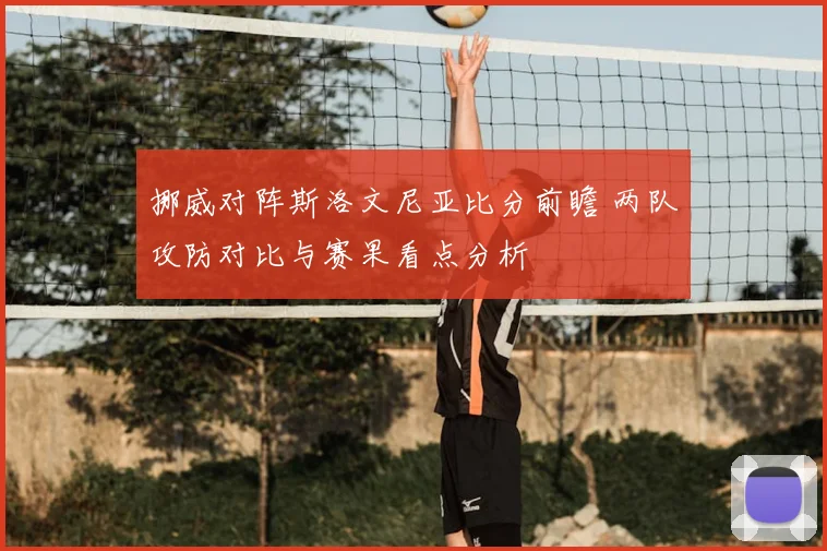 挪威对阵斯洛文尼亚比分前瞻 两队攻防对比与赛果看点分析