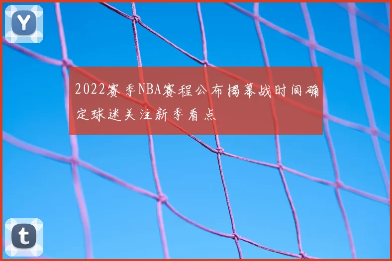2022赛季NBA赛程公布揭幕战时间确定球迷关注新季看点