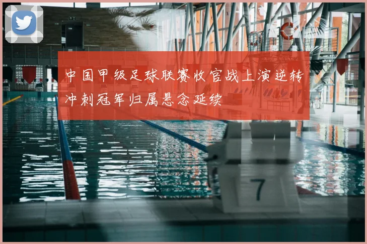 中国甲级足球联赛收官战上演逆转冲刺冠军归属悬念延续