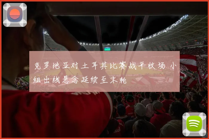 克罗地亚对土耳其比赛战平收场 小组出线悬念延续至末轮
