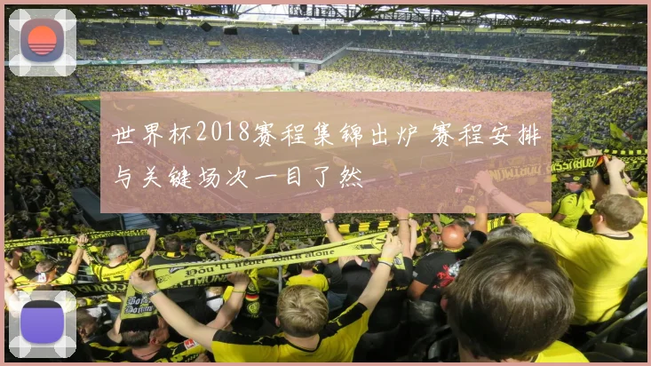 世界杯2018赛程集锦出炉 赛程安排与关键场次一目了然