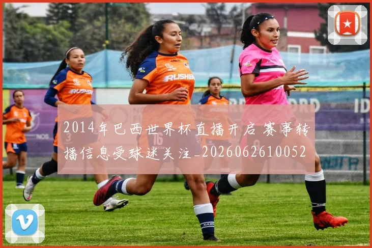 2014年巴西世界杯直播开启 赛事转播信息受球迷关注_20260626100525