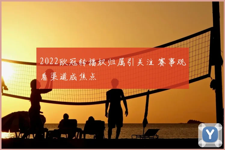 2022欧冠转播权归属引关注 赛事观看渠道成焦点