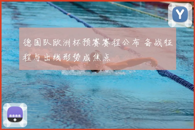 德国队欧洲杯预赛赛程公布 备战征程与出线形势成焦点