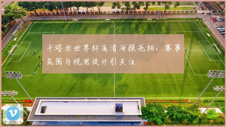 卡塔尔世界杯高清海报亮相，赛事氛围与视觉设计引关注