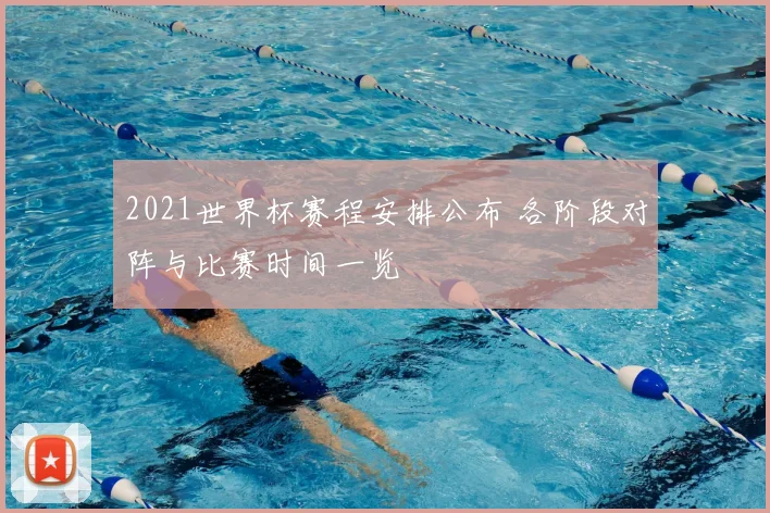 2021世界杯赛程安排公布 各阶段对阵与比赛时间一览