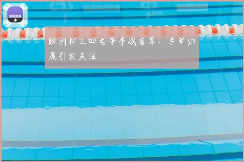 欧洲杯三四名争夺战落幕,季军归属引发关注