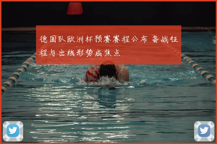 德国队欧洲杯预赛赛程公布 备战征程与出线形势成焦点