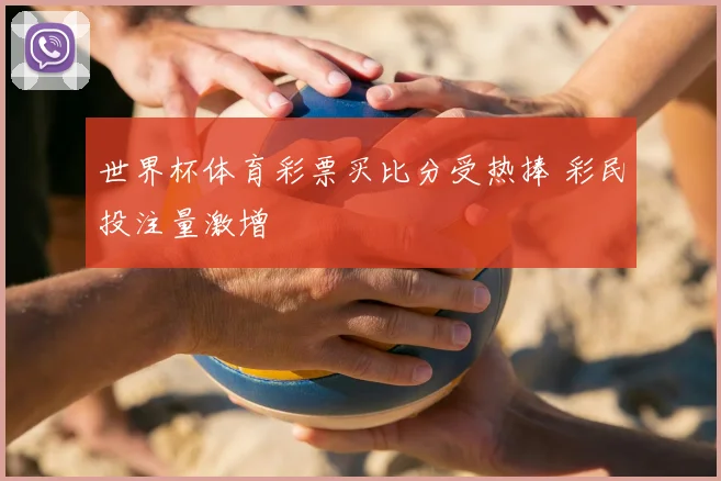 世界杯体育彩票买比分受热捧 彩民投注量激增