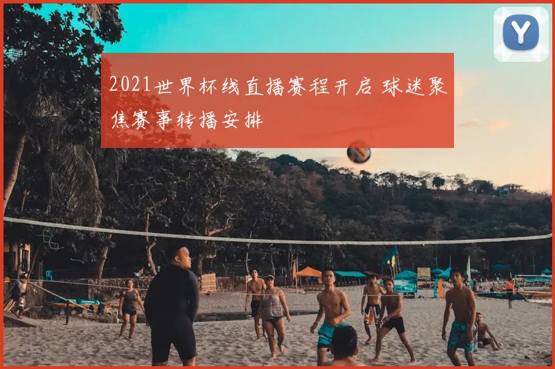 2021世界杯线直播赛程开启 球迷聚焦赛事转播安排