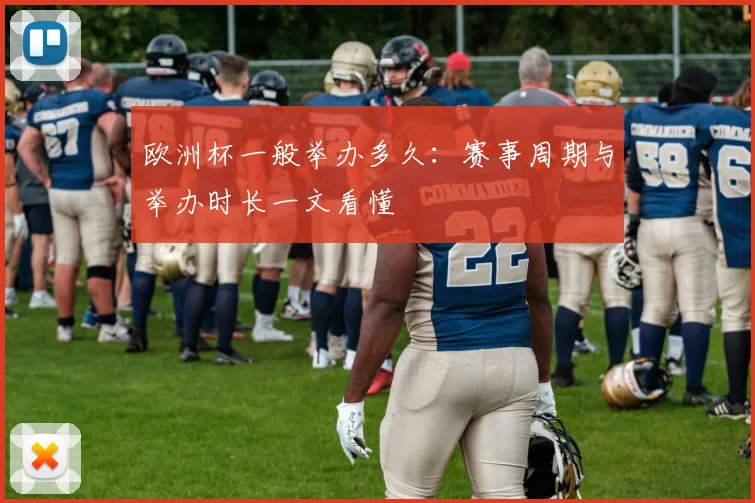 欧洲杯一般举办多久:赛事周期与举办时长一文看懂