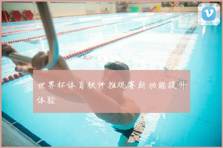 世界杯体育软件推观赛新功能提升体验