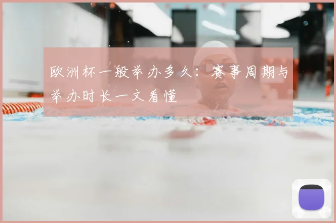 欧洲杯一般举办多久:赛事周期与举办时长一文看懂